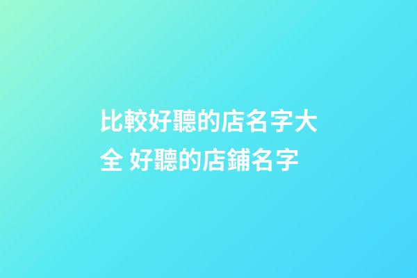 比較好聽的店名字大全 好聽的店鋪名字-第1張-店鋪起名-玄機派